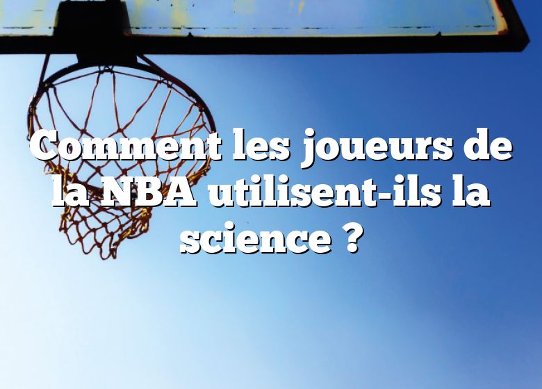 Comment les joueurs de la NBA utilisent-ils la science ?
